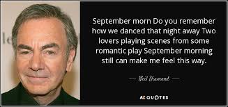 September can sometimes be synonymous with burnout because we make no time for mind, body, and soul nourishment. Neil Diamond Quote September Morn Do You Remember How We Danced That Night