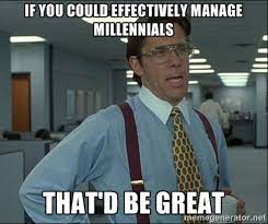 28 funny memes all millennials can relate to. Managers Do You Know How To Work With Millennials