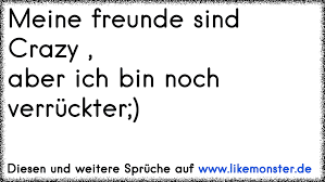Meine Freunde Sind Crazy Aber Ich Bin Noch Verruckter Tolle Spruche Und Zitate Auf Www Likemonster De