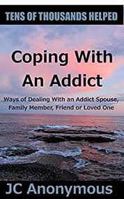 Chaos naturally accompanies the disease of addiction. Coping With An Addict Ways Of Dealing With An Addict Spouse Family Member Friend Or Loved One Coping With Alcoholism And Substance Abuse Book 7 Kindle Edition By Anonymous Jc Health