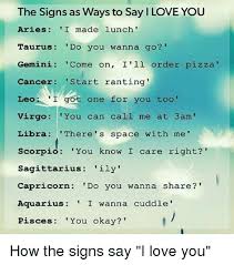 Why did you summon me？ i help the richest man spend money to prevent disasters. The Signs As Ways To Say I Love You Aries I Made Lunch Taurus Do You Wanna Go Gemini Come On I Ll Order Pizza Cancer Start Ranting Leo I T One For