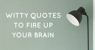 Witty Quotes To Fire Up Your Brain It allows you to stay optimistic and focused on solutions. witty quotes to fire up your brain