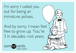 I M Sorry I Called You Out For Being An Immature Jackass And By Sorry I Mean Feel Free To Grow Up You Re 3 In Decades Not Years Teacher Humor Sarcastic Birthday Wishes