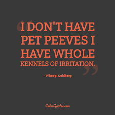 I don't have pet peeves like some people. Quote By Whoopi Goldberg On Pet I Don T Have Pet Peeves I Have Whole Kennels Of Irritation