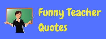A teacher who gave us a chance to understand and enjoy a subject. 42 Funny Teacher Quotes Laffgaff Home Of Fun And Laughter