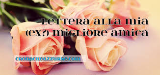 Se la vostra migliore amica compie gli anni, qui potete trovare alcune frasi di compleanno da poterle inviare, per ricordarle in ogni momento che lei e soltanto lei è la vostra best. Lettera Alla Mia Ex Migliore Amica Cronacheazzurre