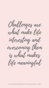 Lifequotes Challenges Are What Make Life Interesting And Overcoming Them Is What Makes Life Meaningful Challenges Interest Challenge Quotes Work Quotes Life Quotes