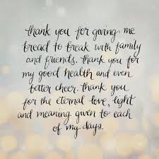 Thank You For Giving Me Bread To Break With Family And Friends Thank You For My Good Health And Even Better Cheer Thank You Words Inspirational Quotes Quotes