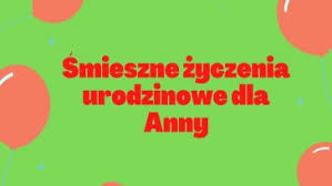 Nic więc dziwnego, że imieniny anny przypadają kilka razy do roku: Smieszne Zyczenia Imieninowe Dla Anny Smieszne Zyczenia Urodzinowe