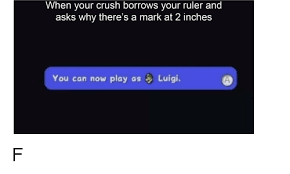 @mattralew uh, envy gets killed, so does everyone else. When Your Crush Borrows Your Ruler And Asks Why There S A Mark At 2 Inches You Can Now Play As Luigi Crush Meme On Awwmemes Com