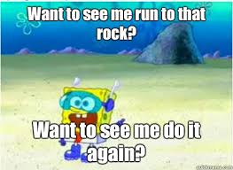 Want To See Me Run To That Rock Want To See Me Do It Again Wanna See Me Do It Again Spongebob Quickmeme