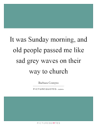 It Was Sunday Morning And Old People Passed Me Like Sad Grey Picture Quotes