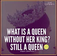 What Is A Queen Without Her King Still A Queen Sheconquers Selfworth Selflove Worthy Valueyourself Queen Woman Quotes Classy Quotes King Quotes