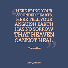 Linda 43 books view quotes : Quote By Thomas More On Sympathy Here Bring Your Wounded Hearts Here Tell Your Anguish Earth Has No Sorrow That Heaven Cannot Heal