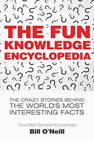 2017 The Fun Knowledge Encyclopedia The Crazy Stories Behind The World S Most Interesting Facts Trivia Bill S General Knowledge Book 1 By Bill O Neill 07 04 General Knowledge Book Weird Stories Books