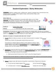The hydrogen creates a sticky bond with the oxygen molecule to create what we know as a wet because of cohesion, the hydrogen bonds in water make each individual water molecule sticky. Gizmo Docx Name Kierra Shannon Date Student Exploration Sticky Molecules Anything In Red Are The Steps You Need To Answer In This Document Vocabulary Course Hero