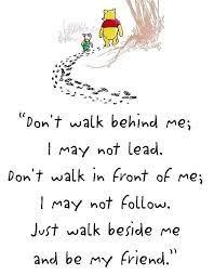 Don T Walk Behind Me I May Not Lead Don T Walk In Front Of Me I May Not Follow Just Walk Beside Me And Be Cute Friendship Quotes Friends Quotes Pooh
