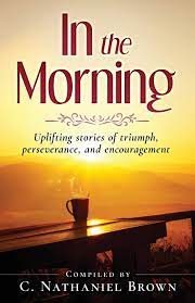 Thank you for join me this morning for some encouragement. In The Morning Uplifting Stories Of Triumph Perseverance And Encouragement Brown C Nathaniel 9781734410112 Amazon Com Books