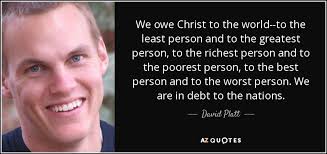 Opinions expressed by forbes contributors are their own. David Platt Quote We Owe Christ To The World To The Least Person And