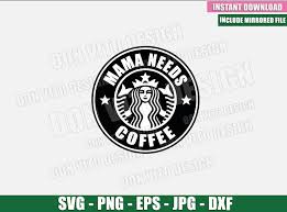 Download Mama Needs Coffee Svg Dxf Png Starbucks Logo Cup Mom Cut File
