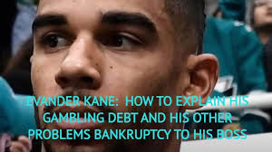 EVANDER KANE: HOW TO EXPLAIN HIS GAMBLING DEBT AND OTHER PROBLEMS  BANKRUPTCY TO HIS BOSS