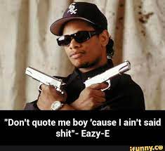 Behind the wheel, can still serve a purpose. Don T Quote Me Boy Cause I Ain T Said Shit Eazy E Ifunny