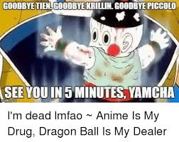 We did not find results for: Goodbye Tien Goodbuerrillingoodbyepiccolo See Youin 5 Minutes Yamcha I M Dead Lmfao Anime Is My Drug Dragon Ball Is My Dealer Meme On Esmemes Com