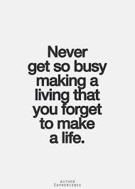 Never Get So Busy Making A Living That You Forget To Make A Life Quotes To Live By Quotes Inspirational Quotes