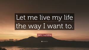 Jimi Hendrix Quote Let Me Live My Life The Way I Want To