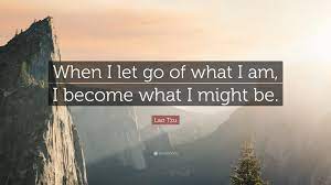 Lao Tzu Quote When I Let Go Of What I Am I Become What I Might