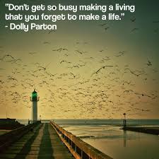 Never get so busy making a living that you forget to make a life. Saju K On Twitter Don T Get So Busy Making A Living That You Forget To Make A Life Dolly Parton Thinkbigsundaywithmarsha Quotes Http T Co Ho3uasi7dx