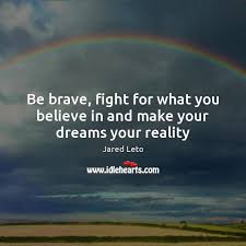 Be Brave Fight For What You Believe In And Make Your Dreams Your Reality Idlehearts