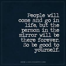 People Will Come And Go In Life But The Person Live Life Happy Be Yourself Quotes Mirror Quotes Love Yourself Quotes