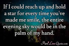 Quotes and photos combining to speak of the fascinating mystery of the stars, the sun, and the moon. If I Could Reach Up And Hold A Star For Every Time You Ve Made Me Smile The Purelovequotes