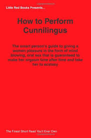 How To Perform Cunnilingus The Smart Person S Guide To Giving A Women Pleasure In The Form Of Mind Blowing Oral Sex That Is Guaranteed To Make Her Orgasm Time After Time