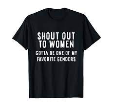 Amazon.com: Shout Out To Women Gotta Be One of My Favorite Genders T-Shirt  : Clothing, Shoes & Jewelry