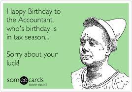 Happy Birthday To The Accountant Who S Birthday Is In Tax Season Sorry About Your Luck Birthday Ecard