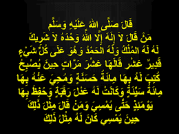 »لَا إِلَهَ إِلَّا اللهُ مُحَمَّدٌ رَسُولُ اللهِ«. Ù… Ù† Ù‚ Ø§Ù„ Ù„ Ø§ Ø¥ Ù„ Ù‡ Ø¥ Ù„ Ø§ Ø§Ù„Ù„Ù‡ Ùˆ Ø­ Ø¯ Ù‡ Ù„ Ø§ Ø´ Ø± ÙŠÙƒ Ù„ Ù‡ Ù„ Ù‡ Ø§Ù„ Ù… Ù„ Ùƒ Ùˆ Ù„ Ù‡ Ø§Ù„ Ø­ Ù… Ø¯ Ùˆ Ù‡ Ùˆ Ø¹ Ù„ Ù‰ Ùƒ Ù„ Ø´ ÙŠ Ø¡ Ù‚ Ø¯ ÙŠØ± Ù… Ù† Ù‚ Ø§Ù„ Ù‡ Ø§ Ø¹ Ø´ Ø± Ù… Ø± Ø§Øª Ø­ ÙŠÙ† ÙŠ Øµ Ø¨ Ø­ Ùƒ Øª Ø¨ Ù„ Ù‡ Ø¨ Ù‡ Ø§ Ù… Ø§Ø¦ Ø© Ø­ Ø³ Ù† Ø© Ø§Ø¬Ù…Ù„