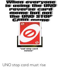 Find and save uno reverse card memes | from instagram, facebook, tumblr, twitter & more. When Everyone Is Using The Uno Reverse Card Meme But Not The Un O Stop Carn Meme Sad Stop Card Noises Uno Stop Card Must Rise Meme On Me Me