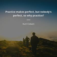 After a long time of practicing, our work will become natural, skillfull, swift, and steady. Practice Makes Perfect But Nobody S Perfect So Why Practice Kurt Cobain Perfection Perfection Quotes Lonliness Quotes Inspirational Quotes Motivation