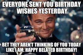 Sending belated birthday wishes containing a humorous and funny message will be a great idea for giving as charlie chaplin quotes, how do you feel if your special day; 35 Best Happy Belated Birthday Memes Sayingimages Com