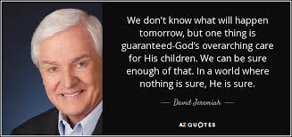David Jeremiah Quote We Don T Know What Will Happen Tomorrow But One Thing