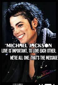 MICHAEL JACKSON LOVE IS IMPORTANT, TO LOVE EACH OTHER.WE'RE ALL ONE. THAT'S  THE MESSAGE