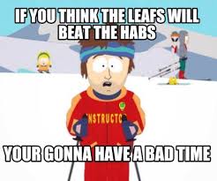 Pour l'instant, pourquoi ne pas s'en prendre aux leafs dans la bonne humeur, alors que la série est sur le point de commencer. Meme Creator Funny If You Think The Leafs Will Beat The Habs Your Gonna Have A Bad Time Meme Generator At Memecreator Org