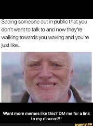 Seeing Someone Out In Public That You Don T Want To Talk To And Now They Re Walking Towards You Waving And You Re Just Like Want More Memes Like This Dm Me F