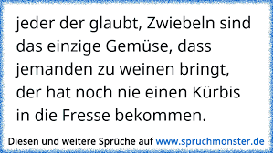 Jeder Der Glaubt Zwiebeln Sind Das Einzige Gemuse Dass Jemanden Zum Weinen Bringt Der Hat Noch Keinen Kurbis In Die Spruchmonster De