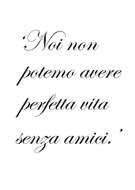 We Can Not Have A Perfect Life Without Friends Italian Quotes Friends Quotes Friendship Quotes