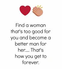 Wanting others to be successful, happy, loved, safe and healthy. Find A Woman That S Too Good For You And Become A Better Man For Her That S How You Get To Forever Good For You Meme On Esmemes Com