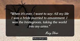 When It S Over I Want To Say All My Life I Was A Bride Married To Amazement I Was The Bridegroom Taking The World Into Mary Oliver Mary Oliver Quotes Poems