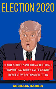 Election 2020 Hilarious Comedy And Jokes About Donald Trump Who Is Arguably America S Worst President Ever Seeking Reelection Kindle Edition By Harris Michael Humor Entertainment Kindle Ebooks Amazon Com Massive collection of 2020 hilarious images is updated daily. election 2020 hilarious comedy and